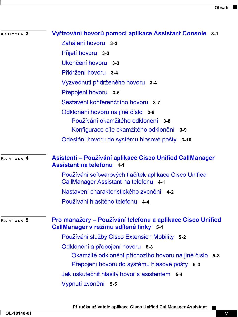 3-10 K APITOLA 4 Asistenti Používání aplikace Cisco Unified CallManager Assistant na telefonu 4-1 Používání softwarových tlačítek aplikace Cisco Unified CallManager Assistant na telefonu 4-1