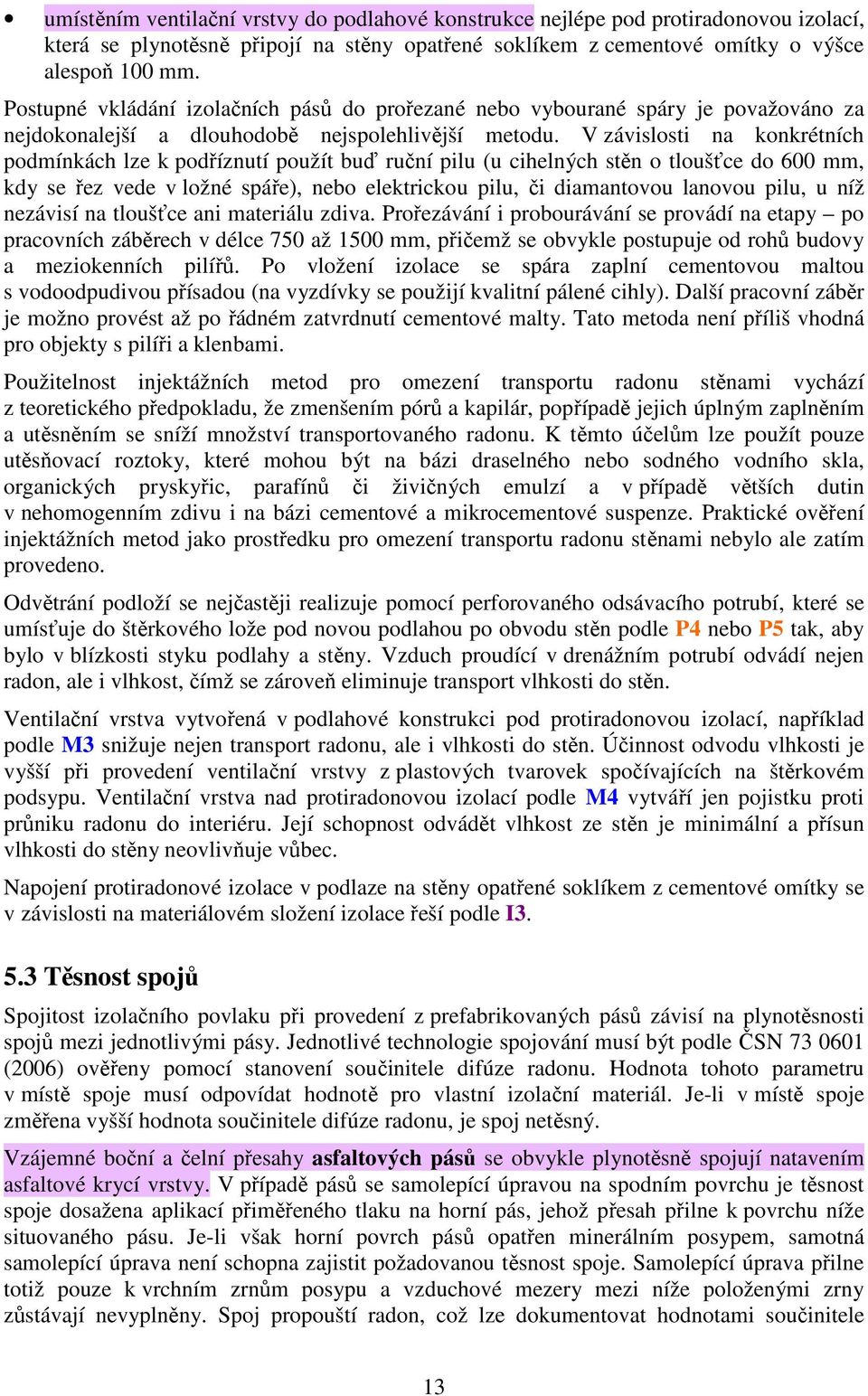 V závislosti na konkrétních podmínkách lze k podříznutí použít buď ruční pilu (u cihelných stěn o tloušťce do 600 mm, kdy se řez vede v ložné spáře), nebo elektrickou pilu, či diamantovou lanovou