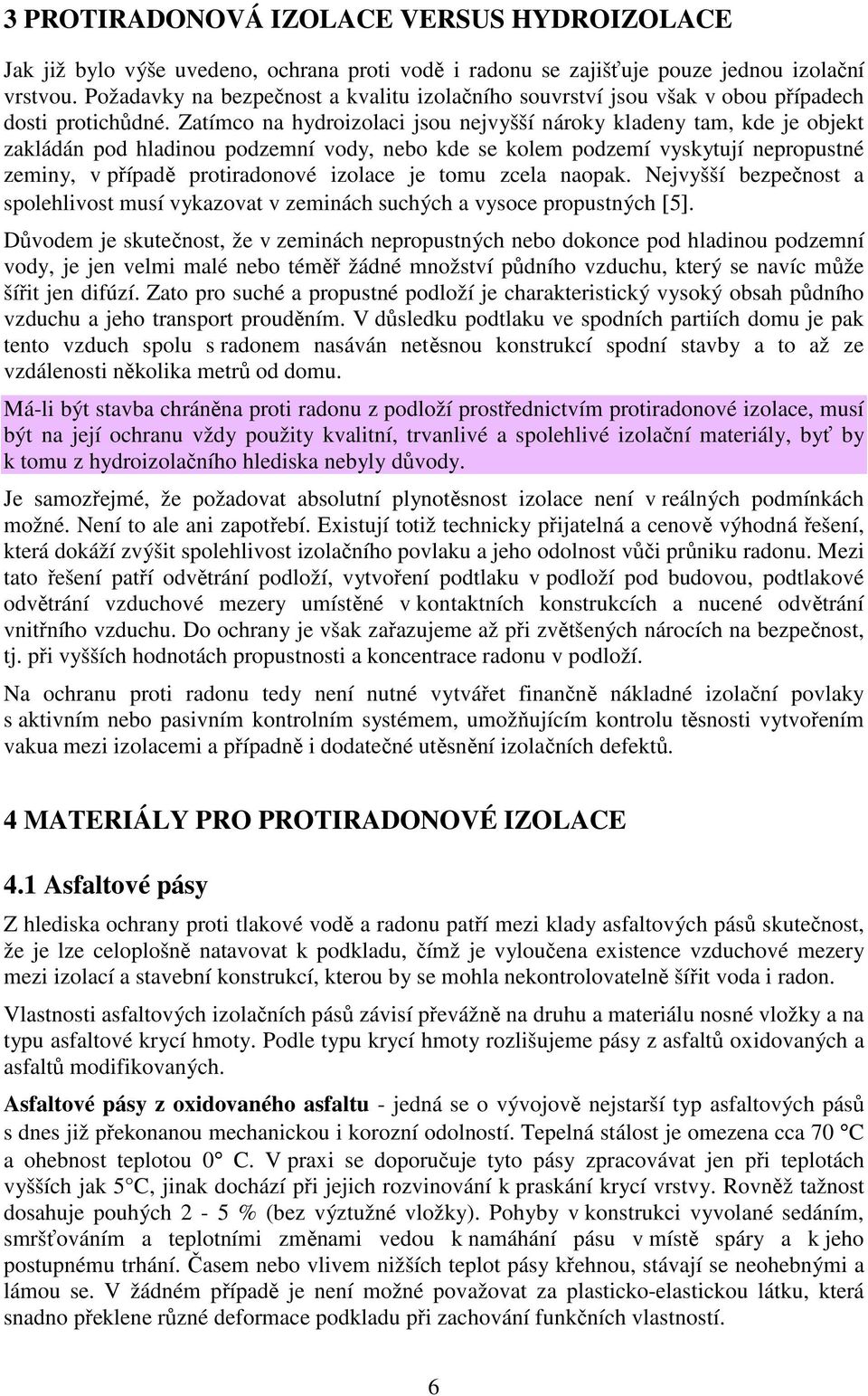 Zatímco na hydroizolaci jsou nejvyšší nároky kladeny tam, kde je objekt zakládán pod hladinou podzemní vody, nebo kde se kolem podzemí vyskytují nepropustné zeminy, v případě protiradonové izolace je