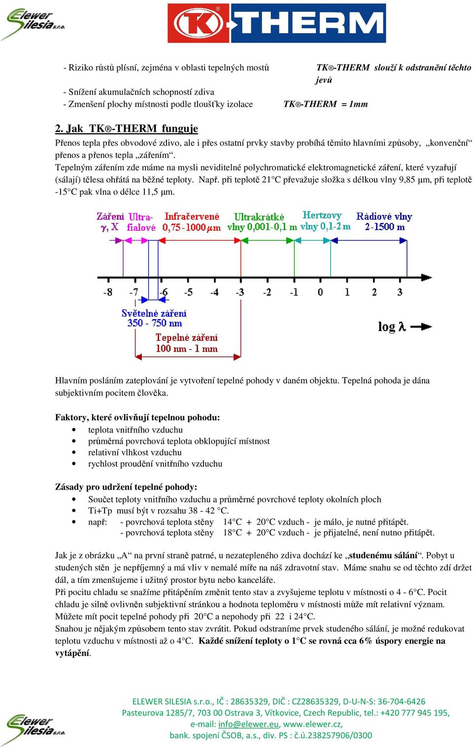 Tepelným zářením zde máme na mysli neviditelné polychromatické elektromagnetické záření, které vyzařují (sálají) tělesa ohřátá na běžné teploty. Např.