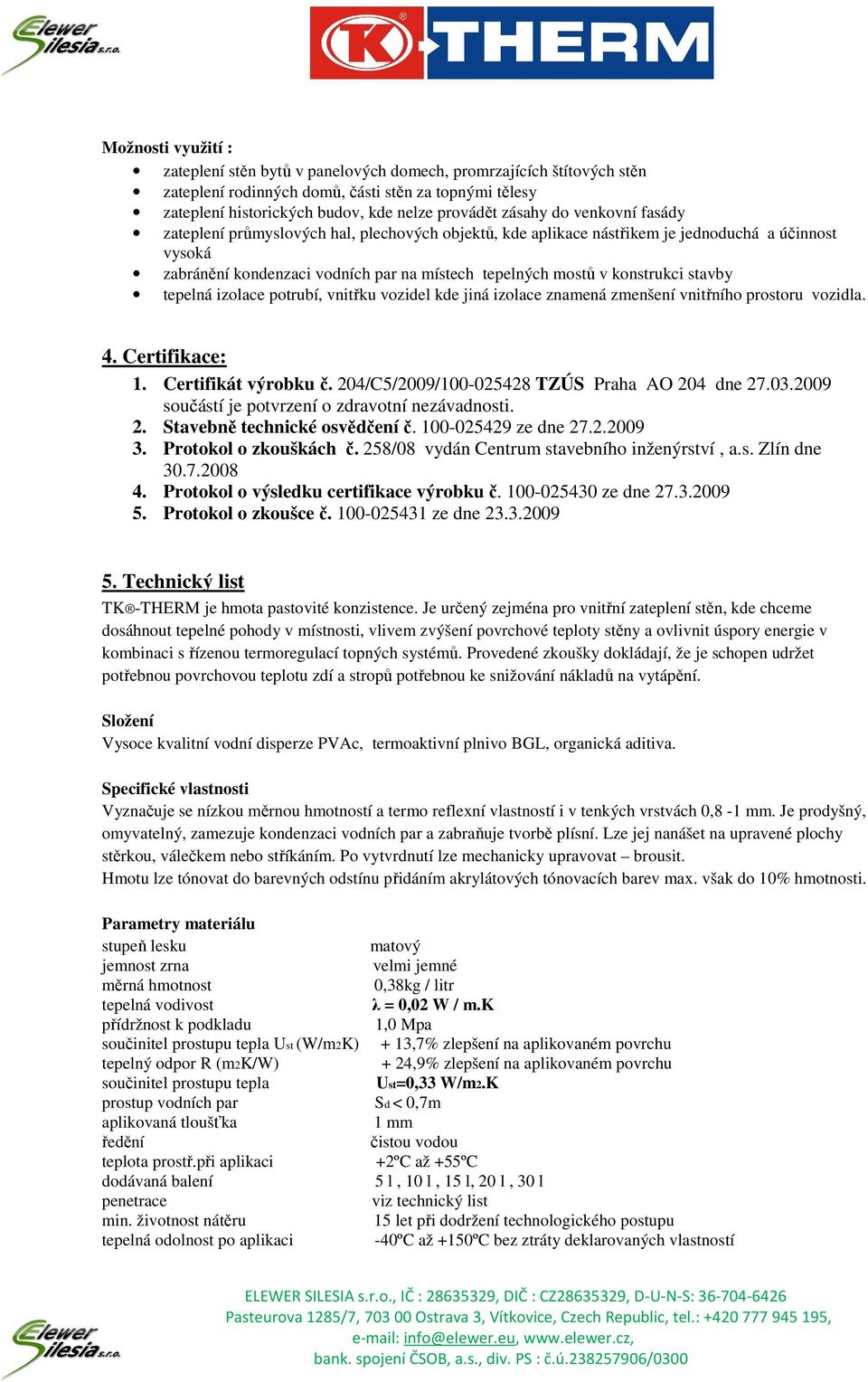 stavby tepelná izolace potrubí, vnitřku vozidel kde jiná izolace znamená zmenšení vnitřního prostoru vozidla. 4. Certifikace: 1. Certifikát výrobku č. 204/C5/2009/100-025428 TZÚS Praha AO 204 dne 27.