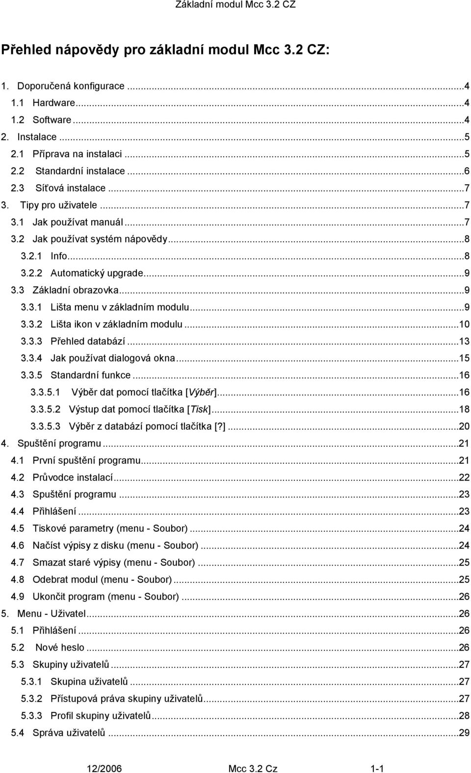 ..9 3.3.2 Lišta ikon v základním modulu...10 3.3.3 Přehled databází...13 3.3.4 Jak používat dialogová okna...15 3.3.5 Standardní funkce...16 3.3.5.1 Výběr dat pomocí tlačítka [Výběr]...16 3.3.5.2 Výstup dat pomocí tlačítka [Tisk].