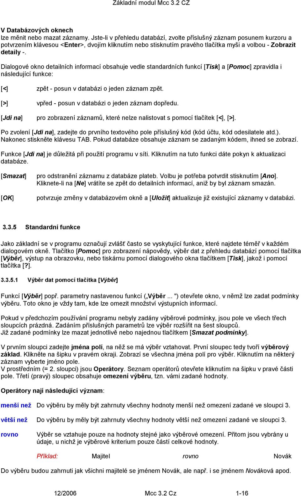 Dialogové okno detailních informací obsahuje vedle standardních funkcí [Tisk] a [Pomoc] zpravidla i následující funkce: [<] zpět - posun v databázi o jeden záznam zpět.