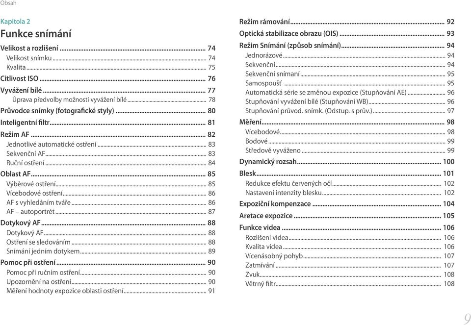 .. 85 Vícebodové ostření... 86 AF s vyhledáním tváře... 86 AF autoportrét... 87 Dotykový AF... 88 Dotykový AF... 88 Ostření se sledováním... 88 Snímání jedním dotykem... 89 Pomoc při ostření.