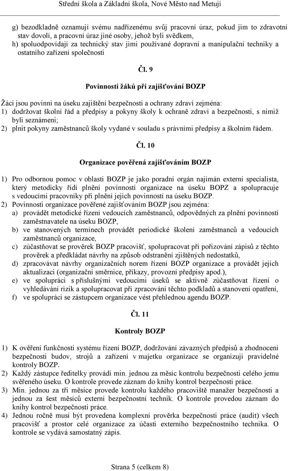 9 Povinnosti žáků při zajišťování BOZP Žáci jsou povinni na úseku zajištění bezpečnosti a ochrany zdraví zejména: 1) dodržovat školní řád a předpisy a pokyny školy k ochraně zdraví a bezpečnosti, s