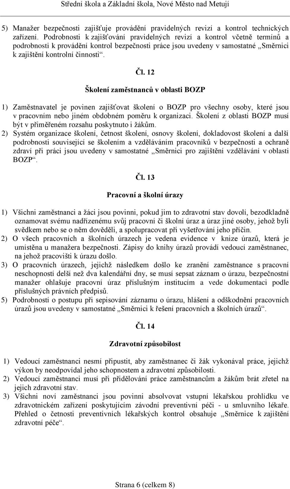 12 Školení zaměstnanců v oblasti BOZP 1) Zaměstnavatel je povinen zajišťovat školení o BOZP pro všechny osoby, které jsou v pracovním nebo jiném obdobném poměru k organizaci.