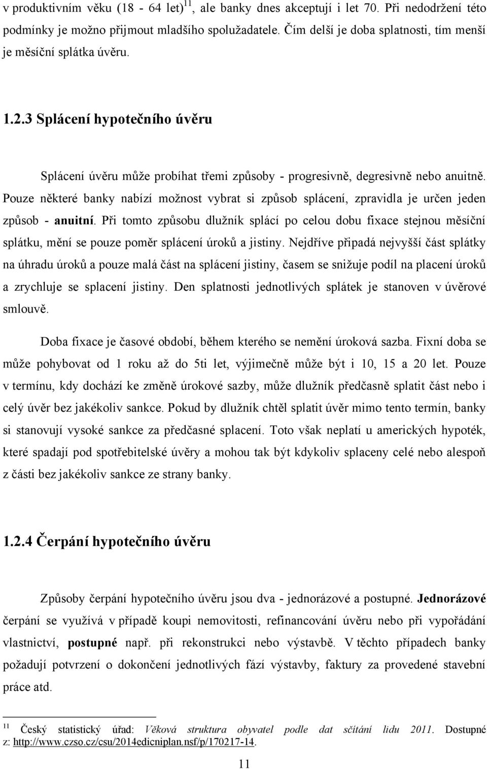 Pouze některé banky nabízí moţnost vybrat si způsob splácení, zpravidla je určen jeden způsob - anuitní.