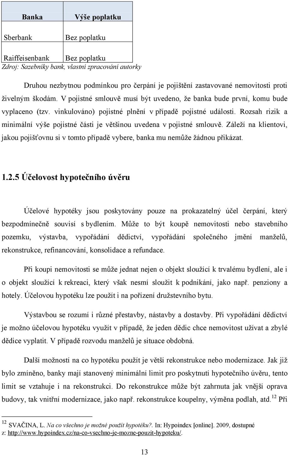 Rozsah rizik a minimální výše pojistné části je většinou uvedena v pojistné smlouvě. Záleţí na klientovi, jakou pojišťovnu si v tomto případě vybere, banka mu nemůţe ţádnou přikázat. 1.2.