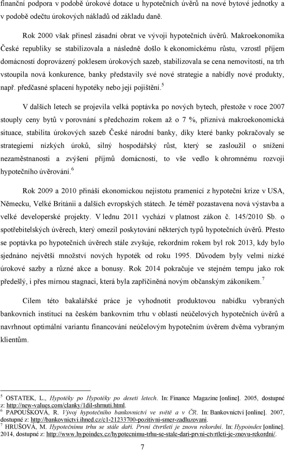 Makroekonomika České republiky se stabilizovala a následně došlo k ekonomickému růstu, vzrostl příjem domácností doprovázený poklesem úrokových sazeb, stabilizovala se cena nemovitostí, na trh