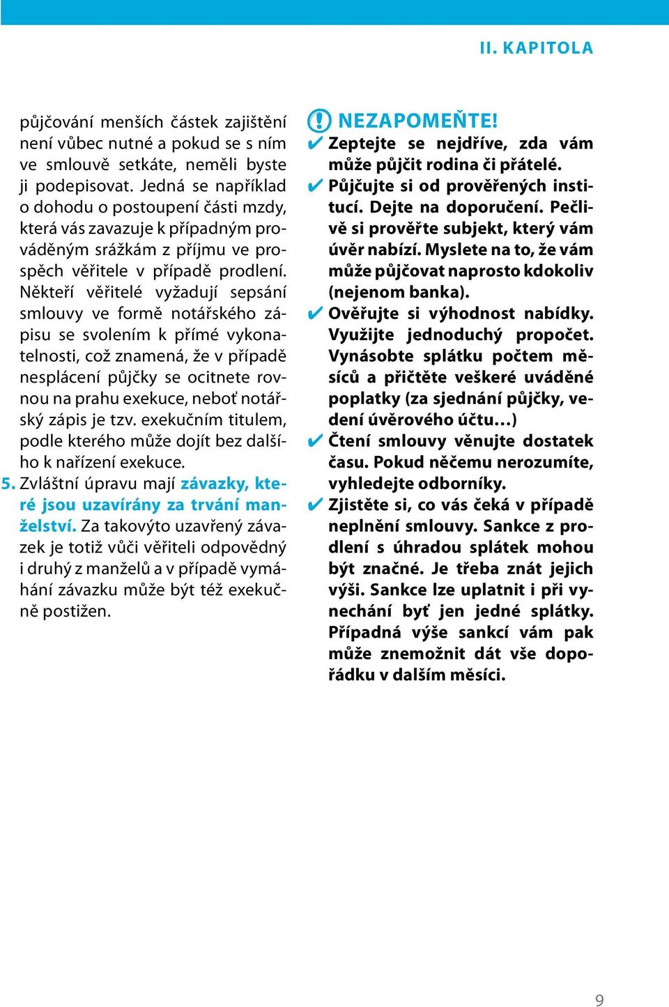 Někteří věřitelé vyžadují sepsání smlouvy ve formě notářského zápisu se svolením k přímé vykonatelnosti, což znamená, že v případě nesplácení půjčky se ocitnete rovnou na prahu exekuce, neboť