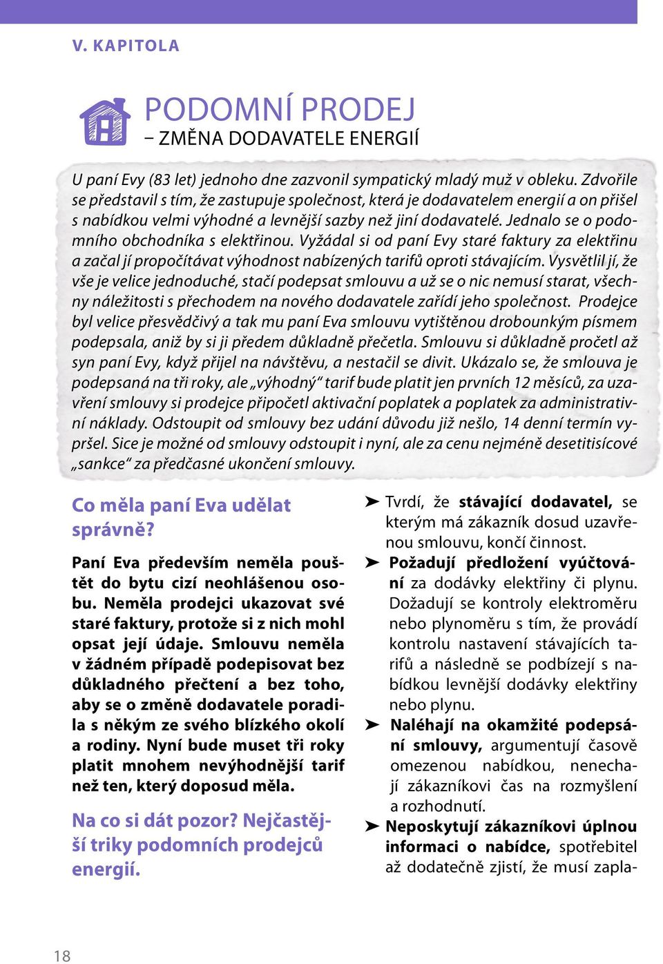 Jednalo se o podomního obchodníka s elektřinou. Vyžádal si od paní Evy staré faktury za elektřinu a začal jí propočítávat výhodnost nabízených tarifů oproti stávajícím.