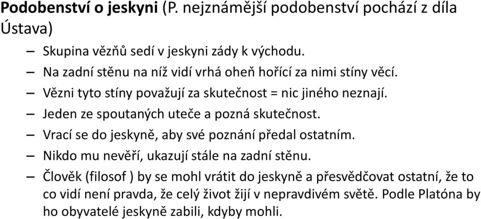 Jeden ze spoutaných uteče a pozná skutečnost. Vrací se do jeskyně, aby své poznání předal ostatním. Nikdo mu nevěří, ukazují stále na zadní stěnu.