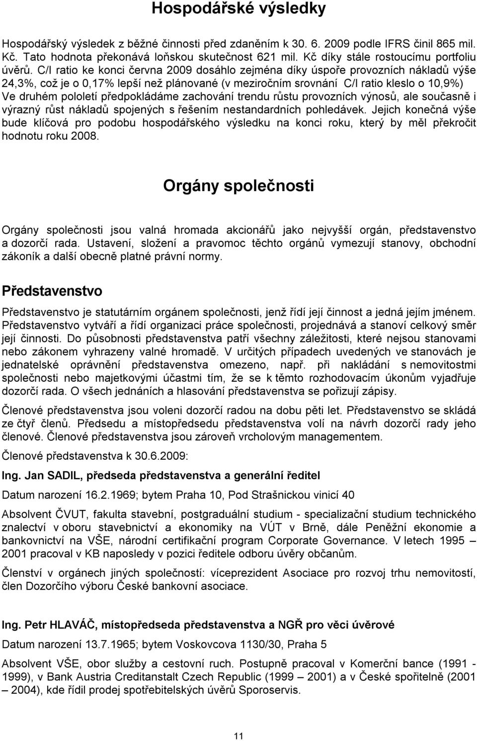 C/I ratio ke konci června 2009 dosáhlo zejména díky úspoře provozních nákladů výše 24,3%, což je o 0,17% lepší než plánované (v meziročním srovnání C/I ratio kleslo o 10,9%) Ve druhém pololetí