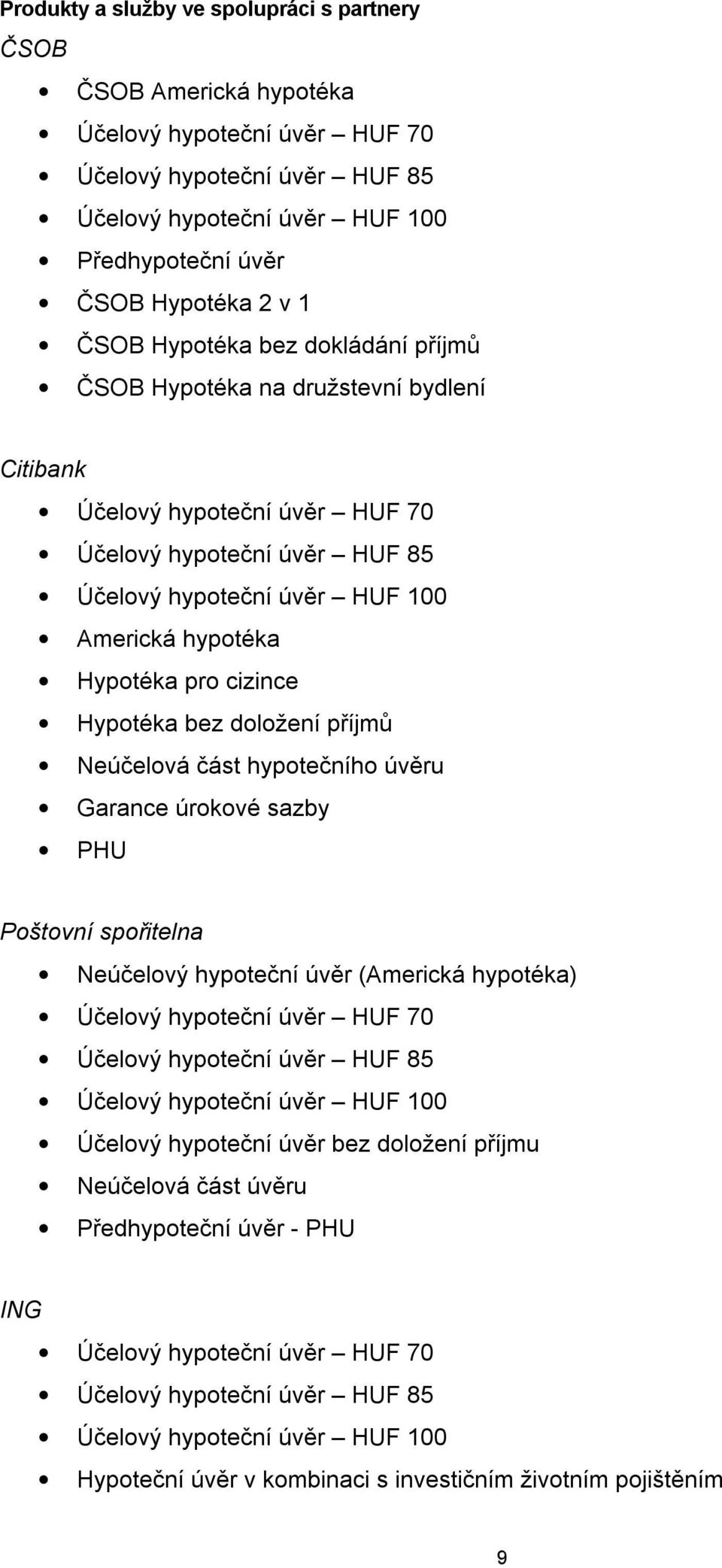 pro cizince Hypotéka bez doložení příjmů Neúčelová část hypotečního úvěru Garance úrokové sazby PHU Poštovní spořitelna Neúčelový hypoteční úvěr (Americká hypotéka) Účelový hypoteční úvěr HUF 70