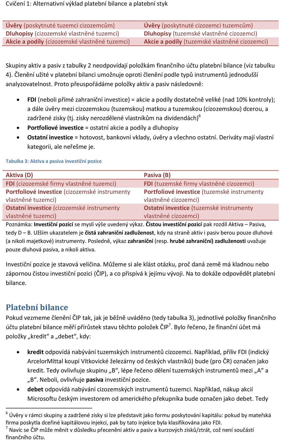 Členění užité v platební bilanci umožnuje oproti členění podle typů instrumentů jednodušší analyzovatelnost.