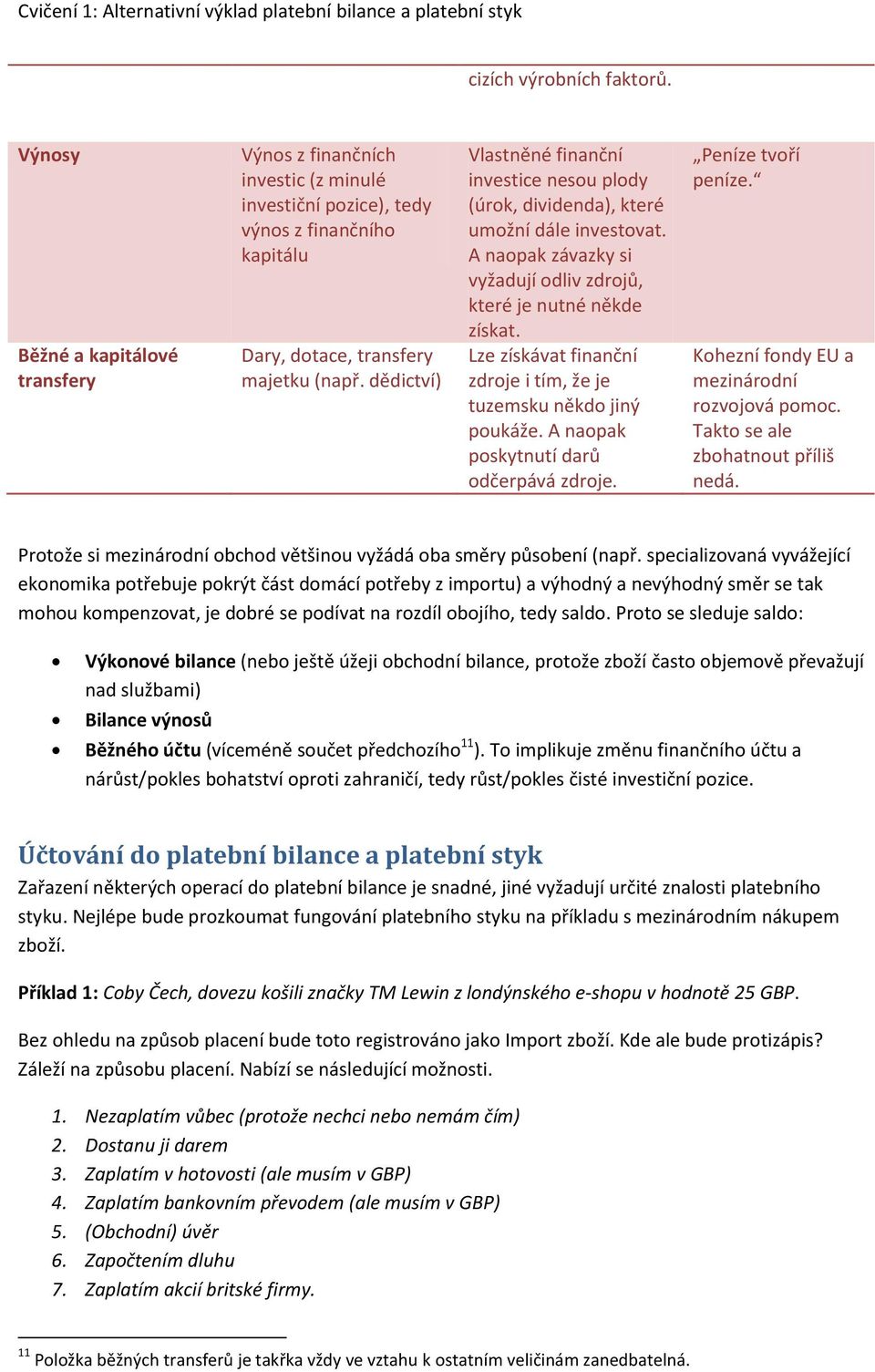 Lze získávat finanční zdroje i tím, že je tuzemsku někdo jiný poukáže. A naopak poskytnutí darů odčerpává zdroje. Peníze tvoří peníze. Kohezní fondy EU a mezinárodní rozvojová pomoc.