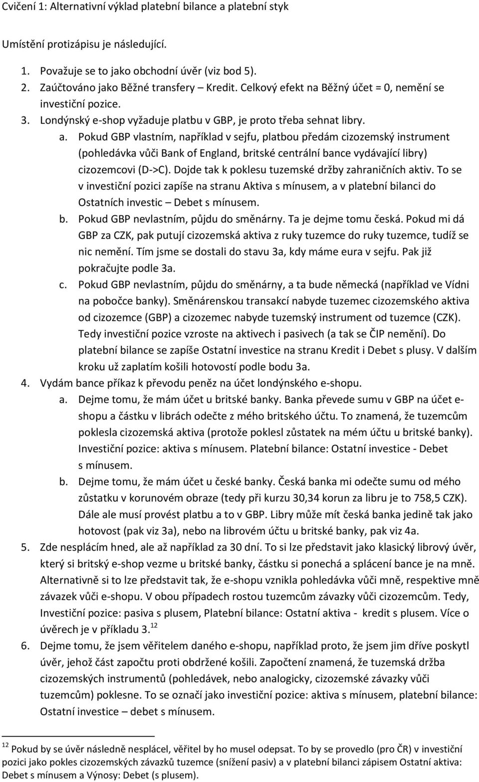 Pokud GBP vlastním, například v sejfu, platbou předám cizozemský instrument (pohledávka vůči Bank of England, britské centrální bance vydávající libry) cizozemcovi (D->C).