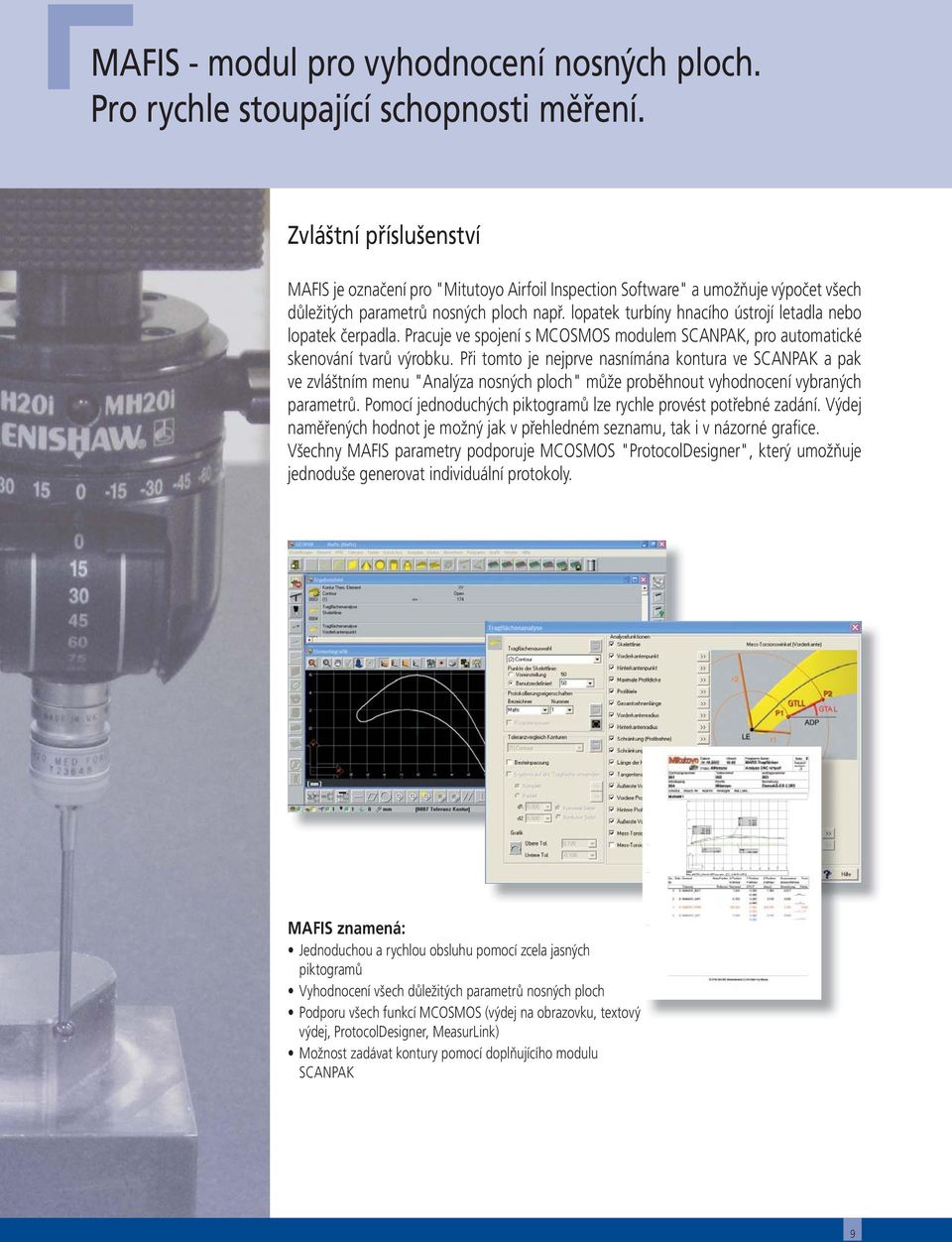 lopatek turbíny hnacího ústrojí letadla nebo lopatek čerpadla. Pracuje ve spojení s MCOSMOS modulem SCANPAK, pro automatické skenování tvarů výrobku.