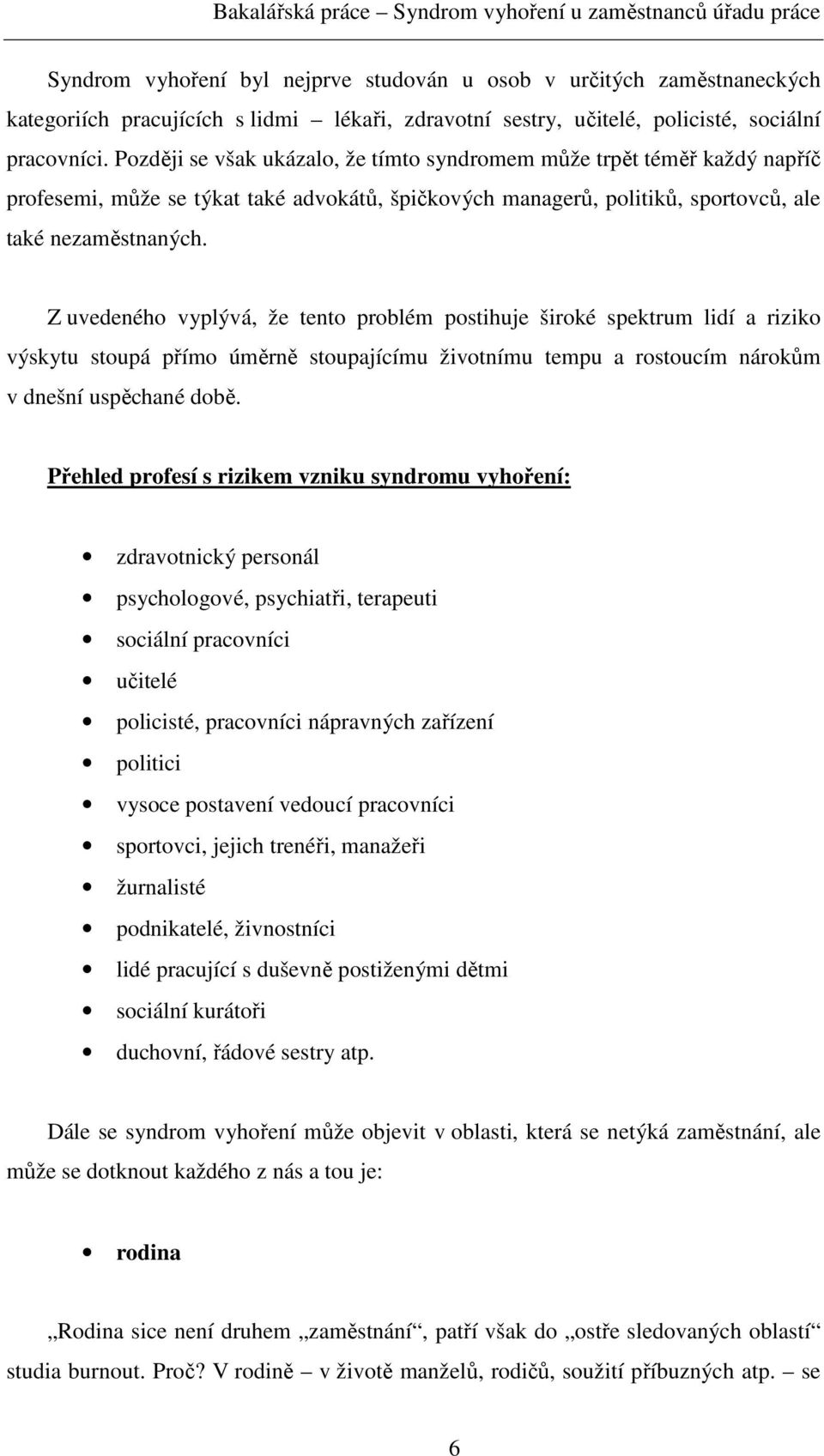 Z uvedeného vyplývá, že tento problém postihuje široké spektrum lidí a riziko výskytu stoupá přímo úměrně stoupajícímu životnímu tempu a rostoucím nárokům v dnešní uspěchané době.