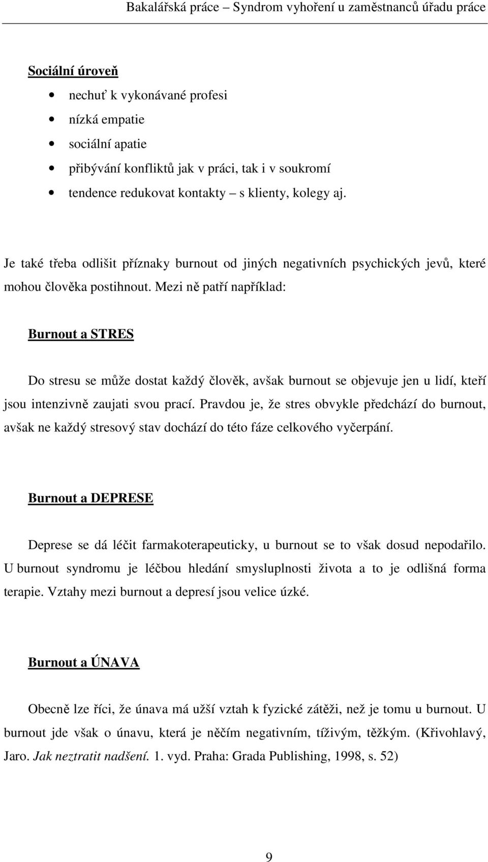 Mezi ně patří například: Burnout a STRES Do stresu se může dostat každý člověk, avšak burnout se objevuje jen u lidí, kteří jsou intenzivně zaujati svou prací.