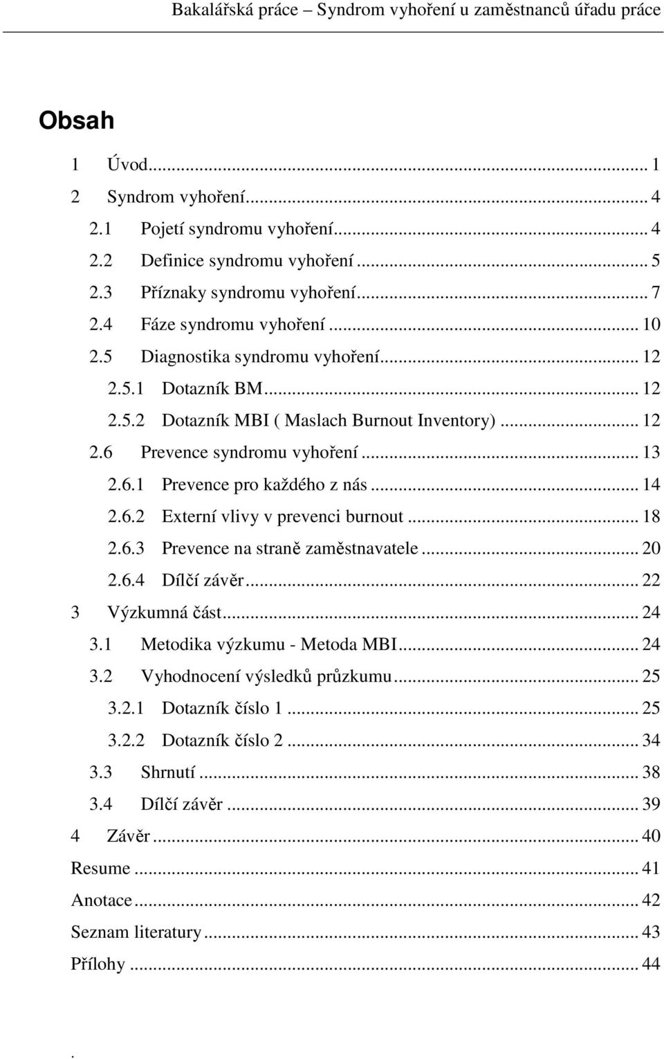 6.2 Externí vlivy v prevenci burnout... 18 2.6.3 Prevence na straně zaměstnavatele... 20 2.6.4 Dílčí závěr... 22 3 Výzkumná část... 24 3.1 Metodika výzkumu - Metoda MBI... 24 3.2 Vyhodnocení výsledků průzkumu.