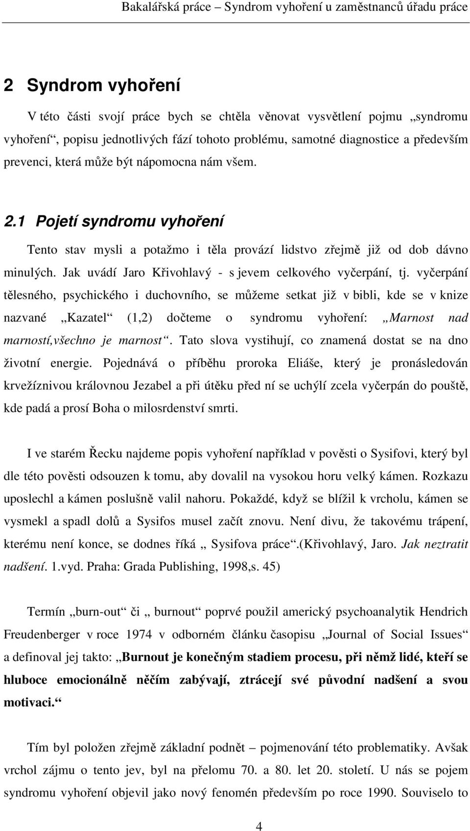 vyčerpání tělesného, psychického i duchovního, se můžeme setkat již v bibli, kde se v knize nazvané Kazatel (1,2) dočteme o syndromu vyhoření: Marnost nad marností,všechno je marnost.