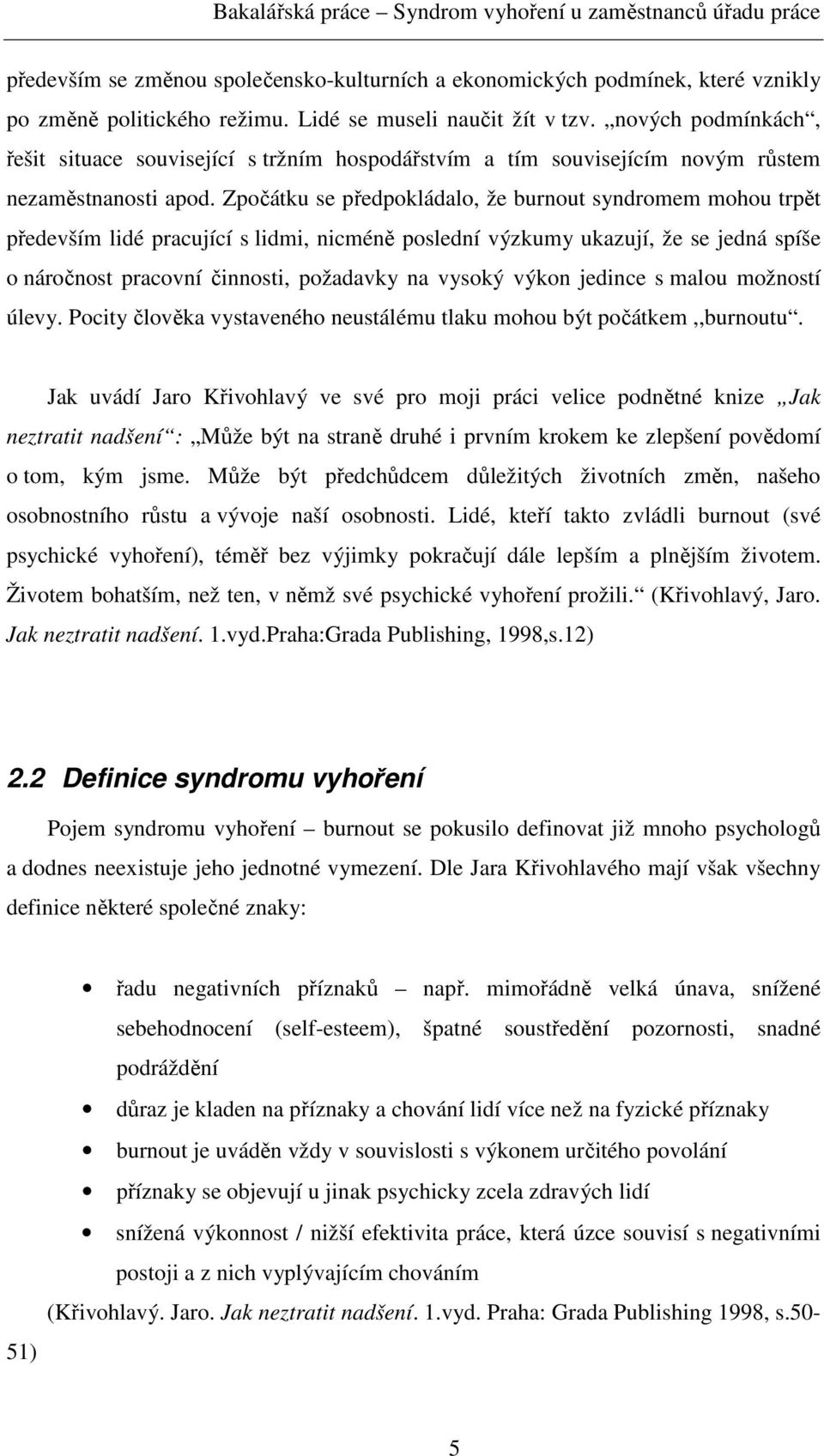 Zpočátku se předpokládalo, že burnout syndromem mohou trpět především lidé pracující s lidmi, nicméně poslední výzkumy ukazují, že se jedná spíše o náročnost pracovní činnosti, požadavky na vysoký