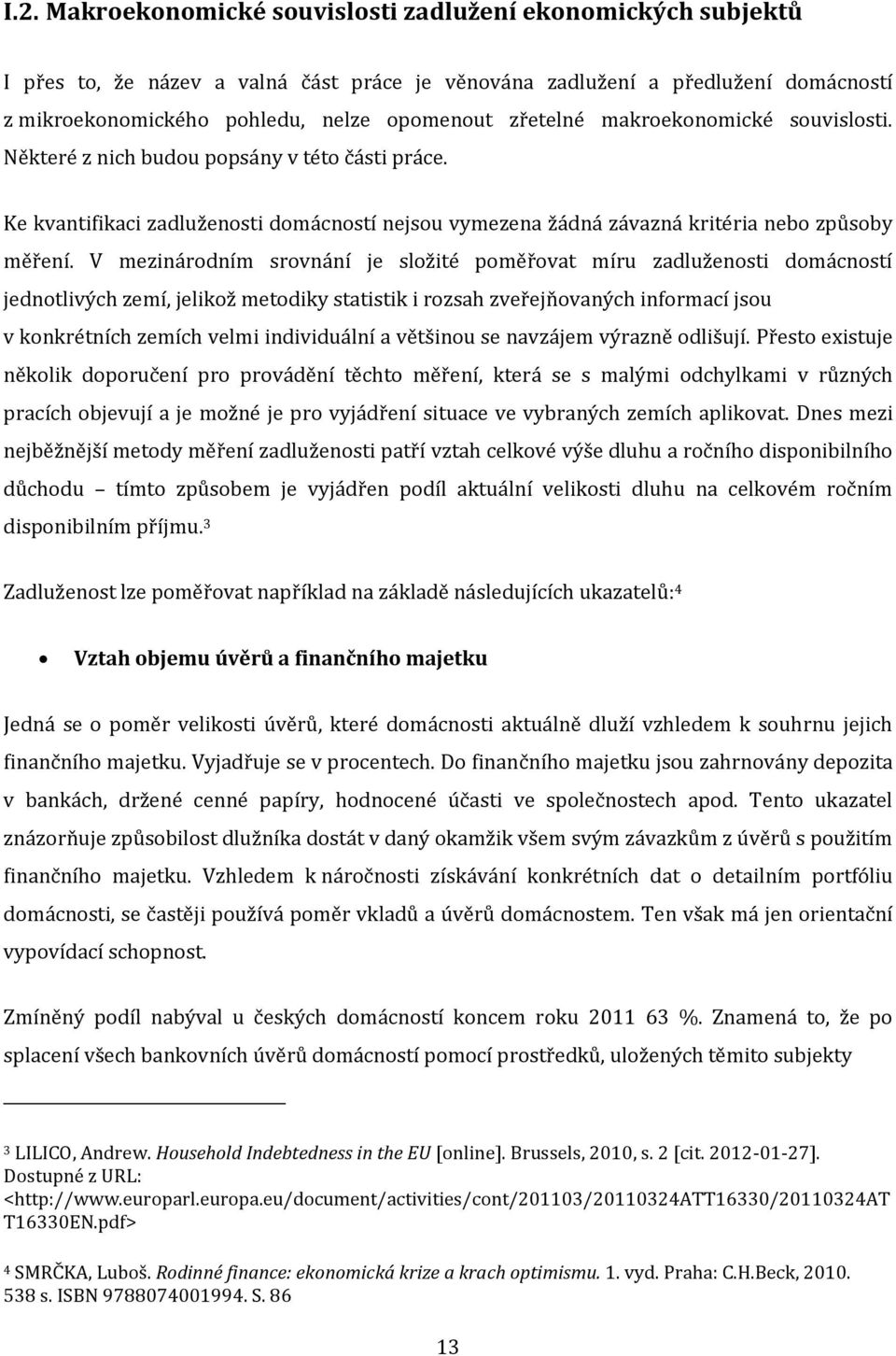 V mezinárodním srovnání je složité poměřovat míru zadluženosti domácností jednotlivých zemí, jelikož metodiky statistik i rozsah zveřejňovaných informací jsou v konkrétních zemích velmi individuální