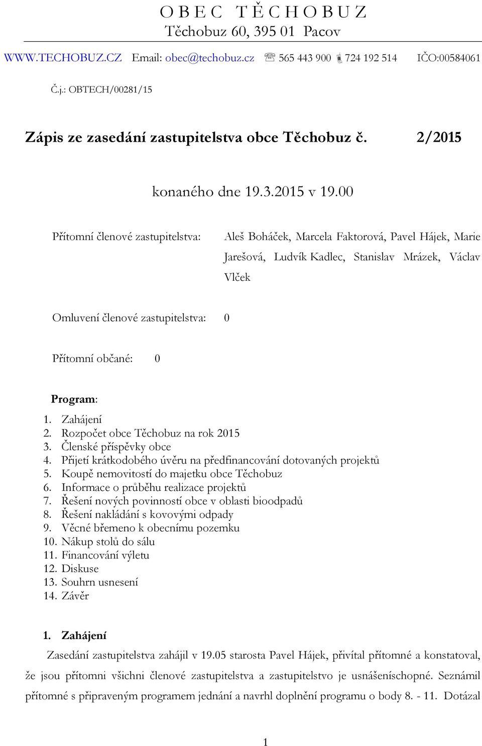 00 Přítomní členové zastupitelstva: Aleš Boháček, Marcela Faktorová, Pavel Hájek, Marie Jarešová, Ludvík Kadlec, Stanislav Mrázek, Václav Vlček Omluvení členové zastupitelstva: 0 Přítomní občané: 0