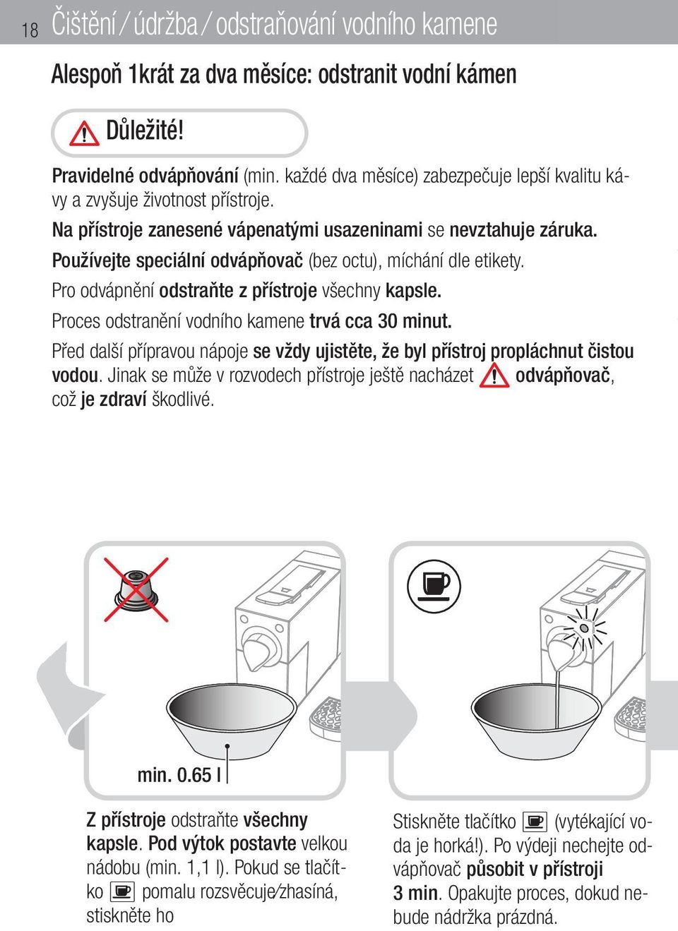 Používejte speciální odvápňovač (bez octu), míchání dle etikety. Pro odvápnění odstraňte z přístroje všechny kapsle. Proces odstranění vodního kamene trvá cca 30 minut.