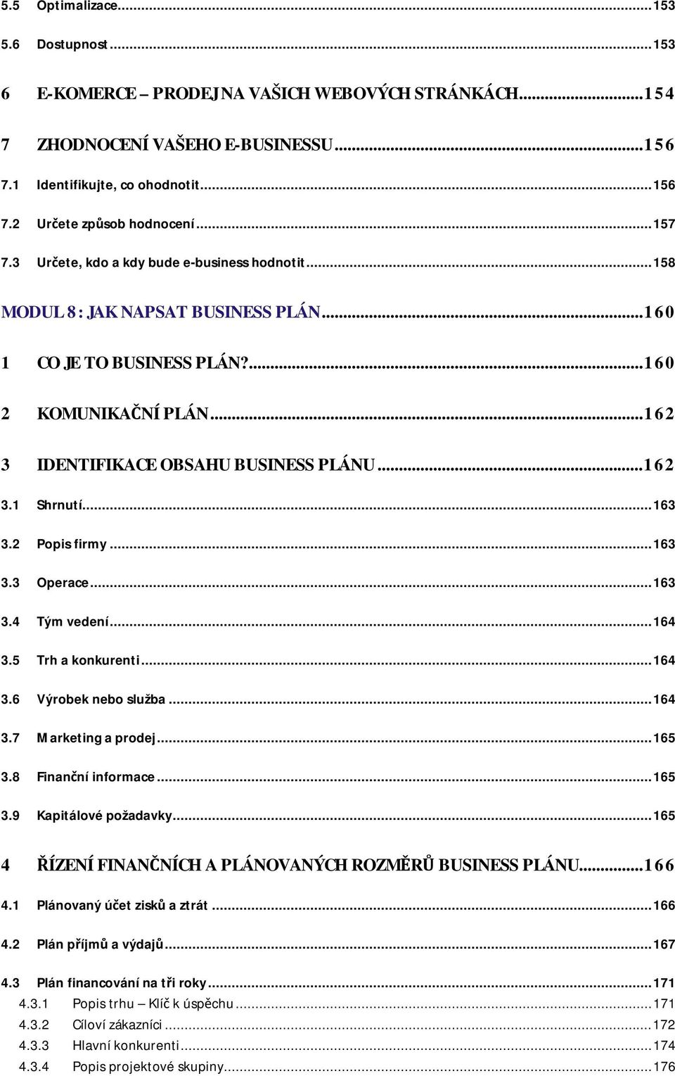 .. 162 3.1 Shrnutí... 163 3.2 Popis firmy... 163 3.3 Operace... 163 3.4 Tým vedení... 164 3.5 Trh a konkurenti... 164 3.6 Výrobek nebo služba... 164 3.7 Marketing a prodej... 165 3.