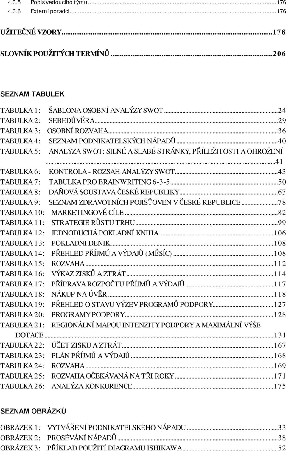 41 TABULKA 6: KONTROLA - ROZSAH ANALÝZY SWOT... 43 TABULKA 7: TABULKA PRO BRAINWRITING 6-3-5... 50 TABULKA 8: DAŇOVÁ SOUSTAVA ČESKÉ REPUBLIKY.