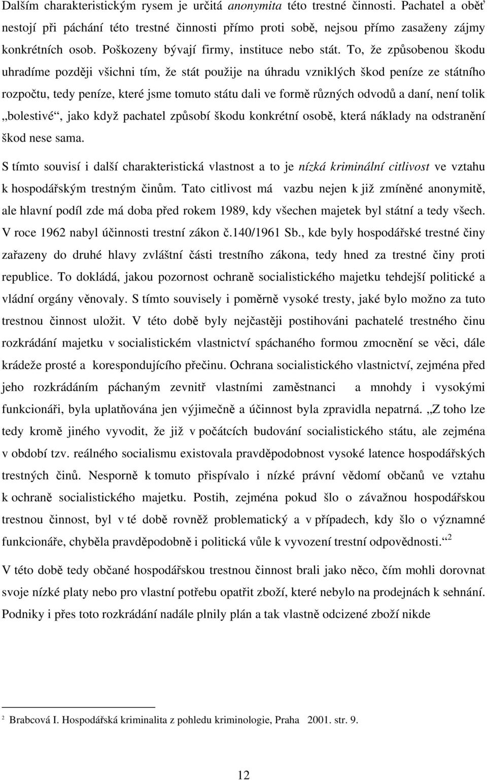 To, že způsobenou škodu uhradíme později všichni tím, že stát použije na úhradu vzniklých škod peníze ze státního rozpočtu, tedy peníze, které jsme tomuto státu dali ve formě různých odvodů a daní,