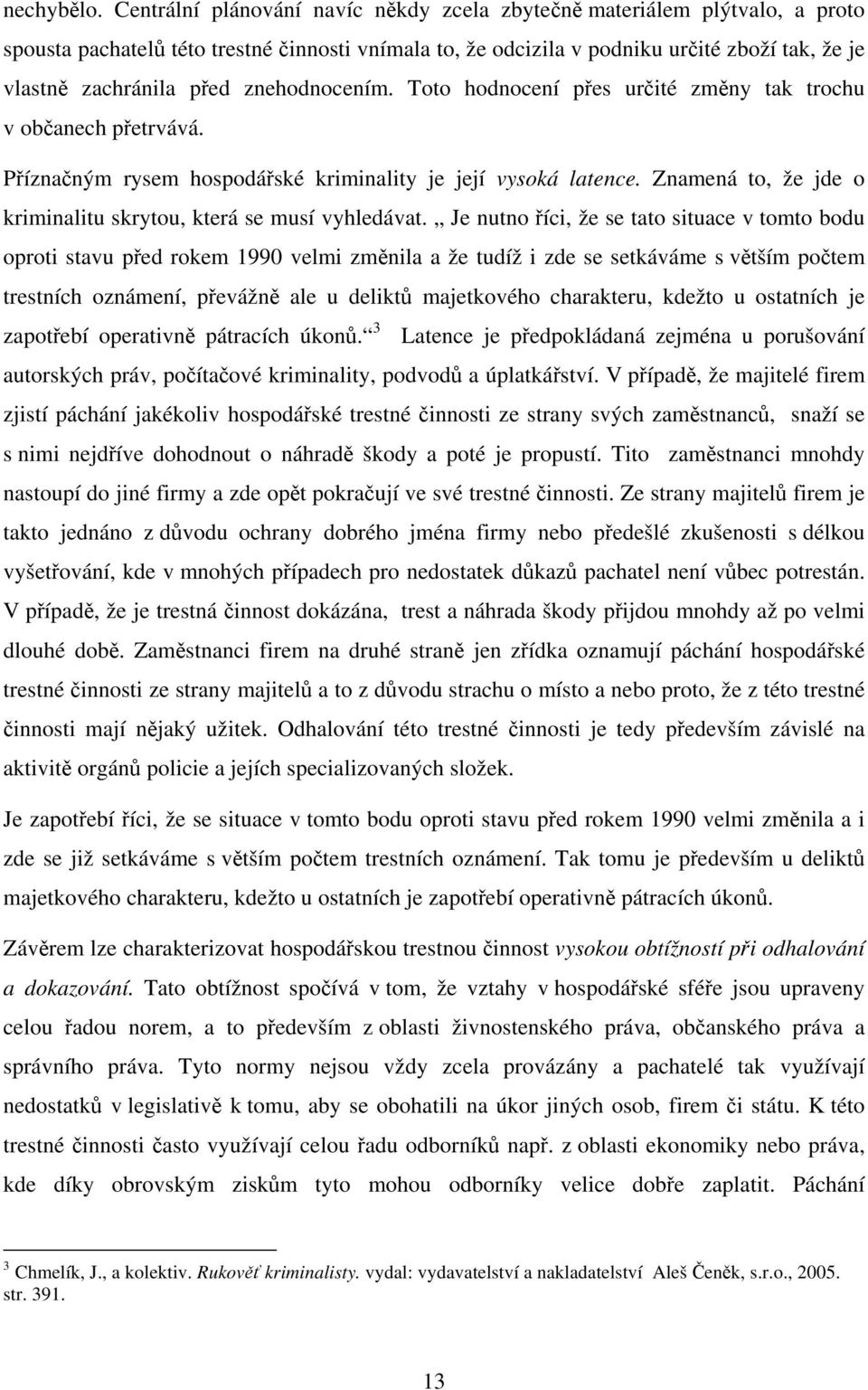 znehodnocením. Toto hodnocení přes určité změny tak trochu v občanech přetrvává. Příznačným rysem hospodářské kriminality je její vysoká latence.