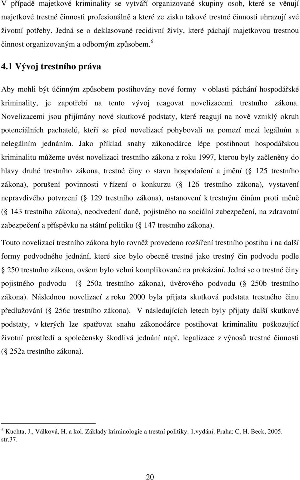 1 Vývoj trestního práva Aby mohli být účinným způsobem postihovány nové formy v oblasti páchání hospodářské kriminality, je zapotřebí na tento vývoj reagovat novelizacemi trestního zákona.