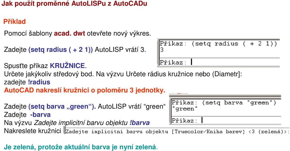 Na výzvu Určete rádius kružnice nebo (Diametr]: zadejte!radius AutoCAD nakreslí kružnici o poloměru 3 jednotky.