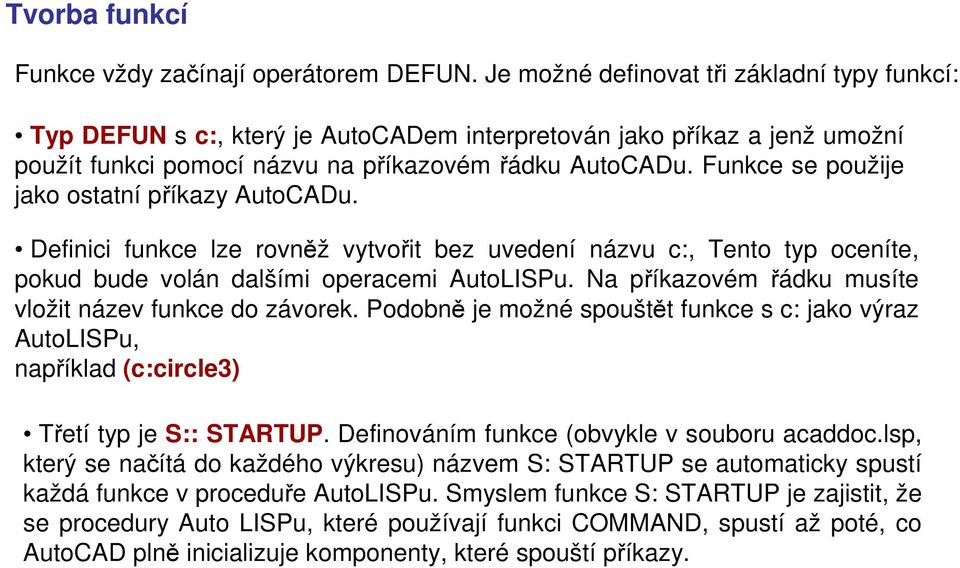 Funkce se použije jako ostatní příkazy AutoCADu. Definici funkce lze rovněž vytvořit bez uvedení názvu c:, Tento typ oceníte, pokud bude volán dalšími operacemi AutoLISPu.