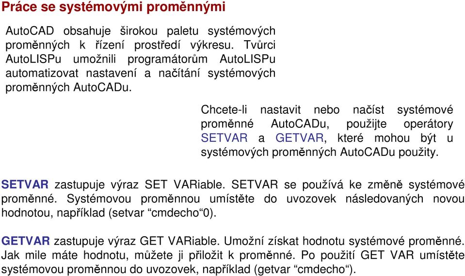 Chcete-li nastavit nebo načíst systémové proměnné AutoCADu, použijte operátory SETVAR a GETVAR, které mohou být u systémových proměnných AutoCADu použity. SETVAR zastupuje výraz SET VARiable.