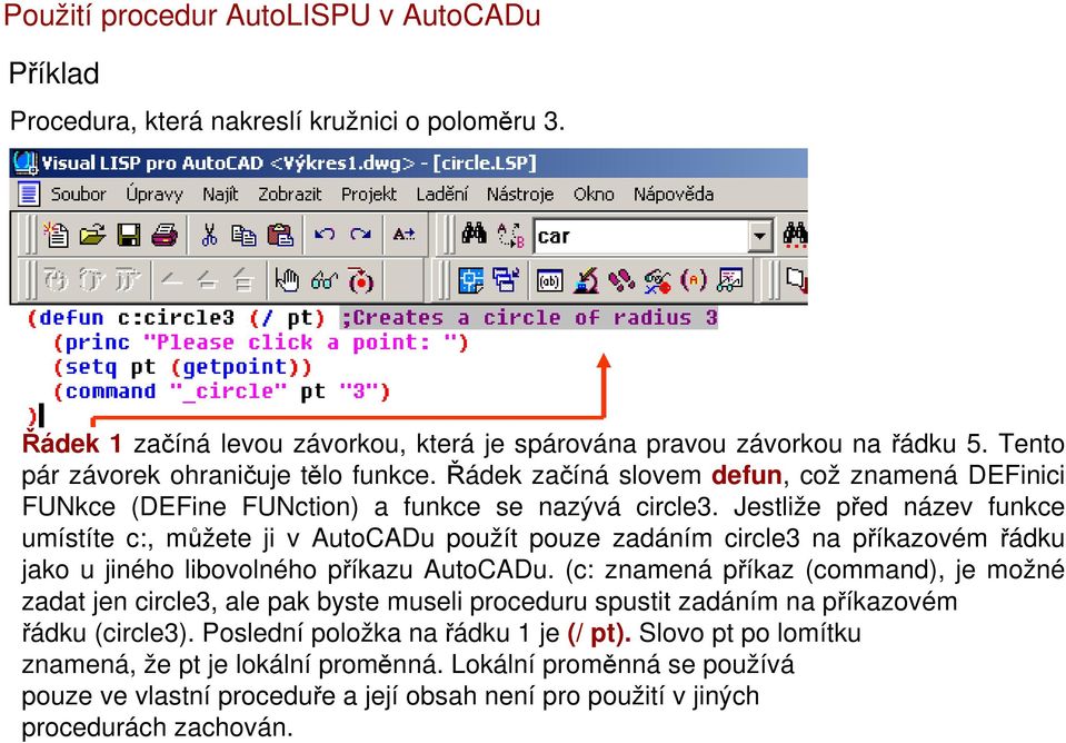 Jestliže před název funkce umístíte c:, můžete ji v AutoCADu použít pouze zadáním circle3 na příkazovém řádku jako u jiného libovolného příkazu AutoCADu.