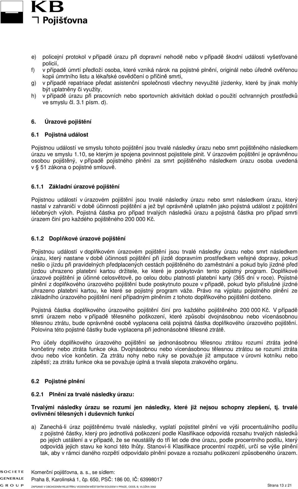 využity, h) v případě úrazu při pracovních nebo sportovních aktivitách doklad o použití ochranných prostředků ve smyslu čl. 3.1 písm. d). 6. Úrazové pojištění 6.