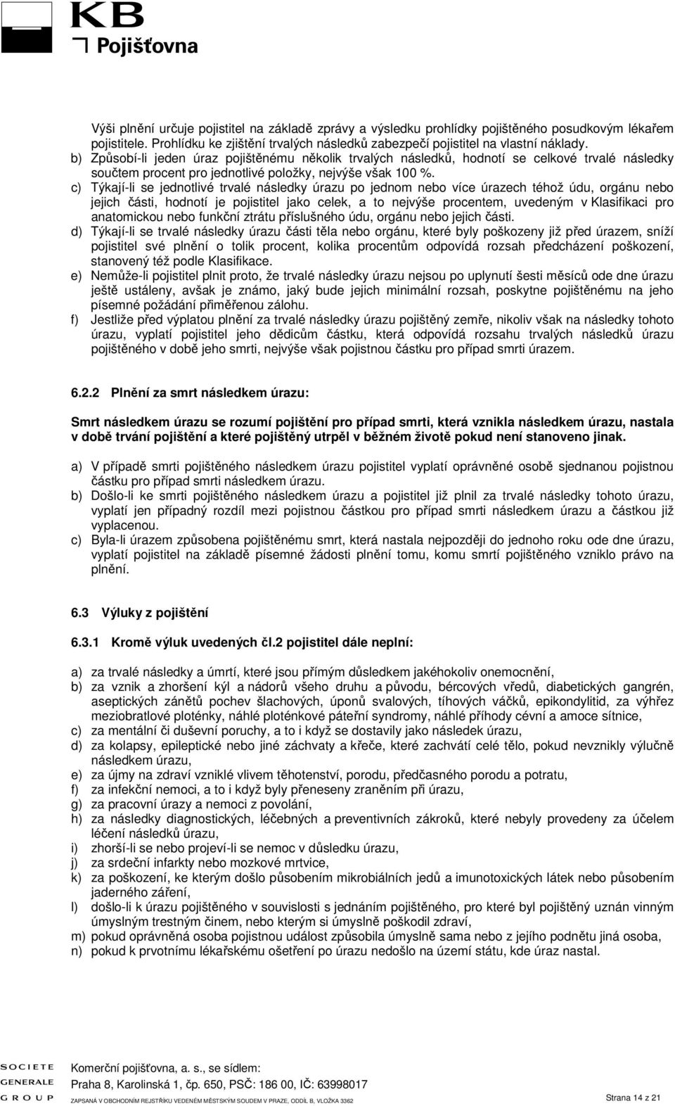 c) Týkají-li se jednotlivé trvalé následky úrazu po jednom nebo více úrazech téhož údu, orgánu nebo jejich části, hodnotí je pojistitel jako celek, a to nejvýše procentem, uvedeným v Klasifikaci pro