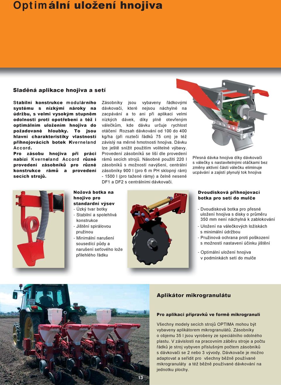 Pro zásobu hnojiva při práci nabízí Kverneland Accord různé provedení zásobníků pro různé konstrukce rámů a provedení secích strojů.