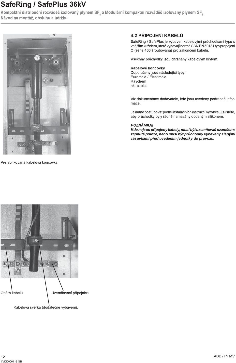 Kabelové koncovky Doporučeny jsou následující typy: Euromold / Elastimold Raychem nkt-cables Viz dokumentace dodavatele, kde jsou uvedeny podrobné informace.