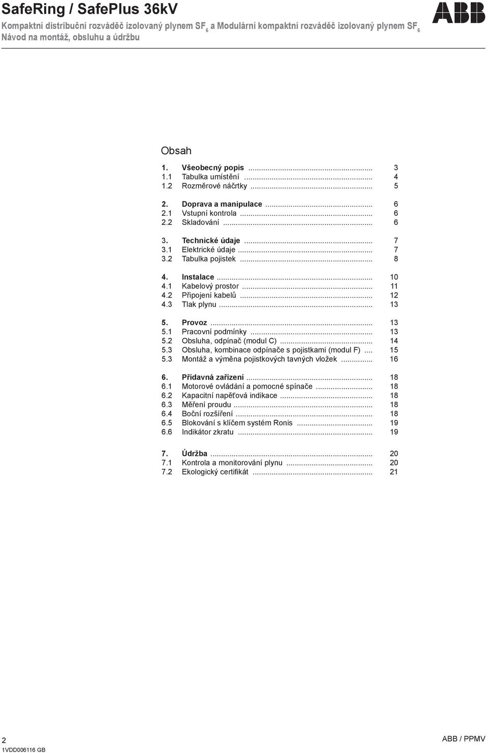 .. 14 5.3 Obsluha, kombinace odpínače s pojistkami (modul F)... 15 5.3 Montáž a výměna pojistkových tavných vložek... 16 6. Přídavná zařízení... 18 6.1 Motorové ovládání a pomocné spínače... 18 6.2 Kapacitní napěťová indikace.