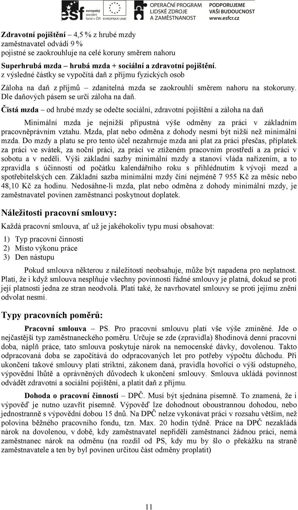 Čistá mzda od hrubé mzdy se odečte sociální, zdravotní pojištění a záloha na daň Minimální mzda je nejnižší přípustná výše odměny za práci v základním pracovněprávním vztahu.