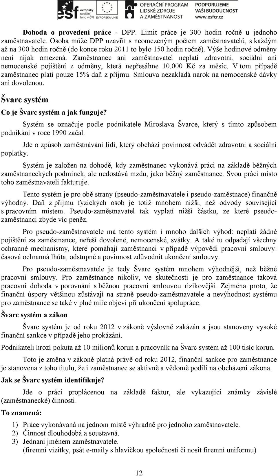 Zaměstnanec ani zaměstnavatel neplatí zdravotní, sociální ani nemocenské pojištění z odměny, která nepřesáhne 10.000 Kč za měsíc. V tom případě zaměstnanec platí pouze 15% daň z příjmu.