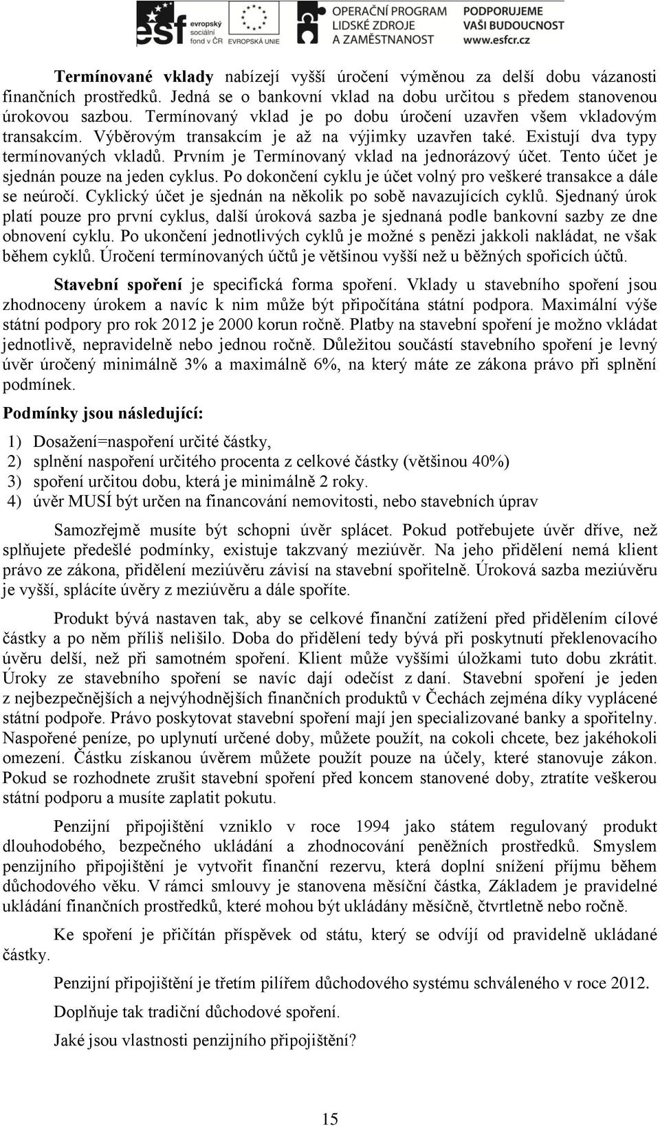 Prvním je Termínovaný vklad na jednorázový účet. Tento účet je sjednán pouze na jeden cyklus. Po dokončení cyklu je účet volný pro veškeré transakce a dále se neúročí.