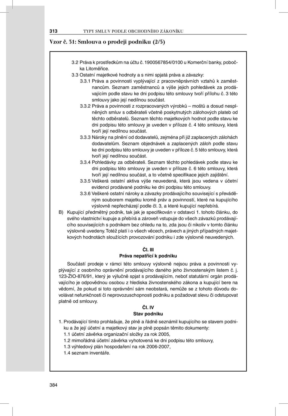 3 této smlouvy jako její nedílnou součást. 3.3.2 Práva a povinnosti z rozpracovaných výrobků moštů a dosud nesplněných smluv s odběrateli včetně poskytnutých zálohových plateb od těchto odběratelů.