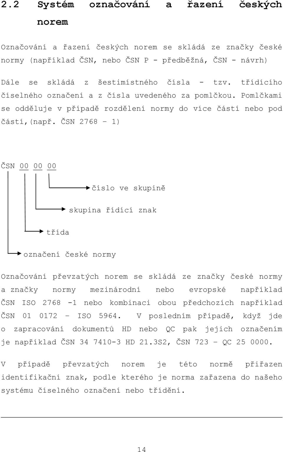 ČSN 2768 1) ČSN 00 00 00 číslo ve skupině skupina řídící znak třída označení české normy Označování převzatých norem se skládá ze značky české normy a značky normy mezinárodní nebo evropské například
