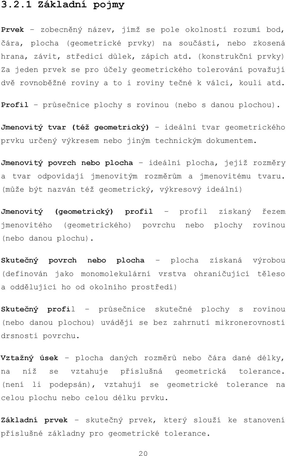 Profil průsečnice plochy s rovinou (nebo s danou plochou). Jmenovitý tvar (též geometrický) ideální tvar geometrického prvku určený výkresem nebo jiným technickým dokumentem.